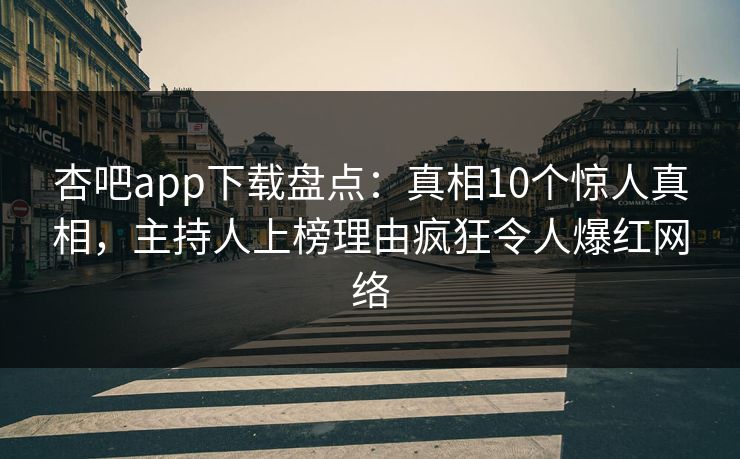 杏吧app下载盘点：真相10个惊人真相，主持人上榜理由疯狂令人爆红网络