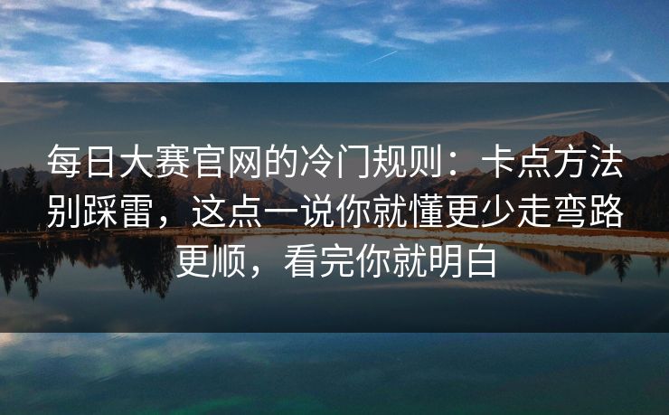 每日大赛官网的冷门规则:卡点方法别踩雷,这点一说你就懂更少走弯路更顺,看完你就明白