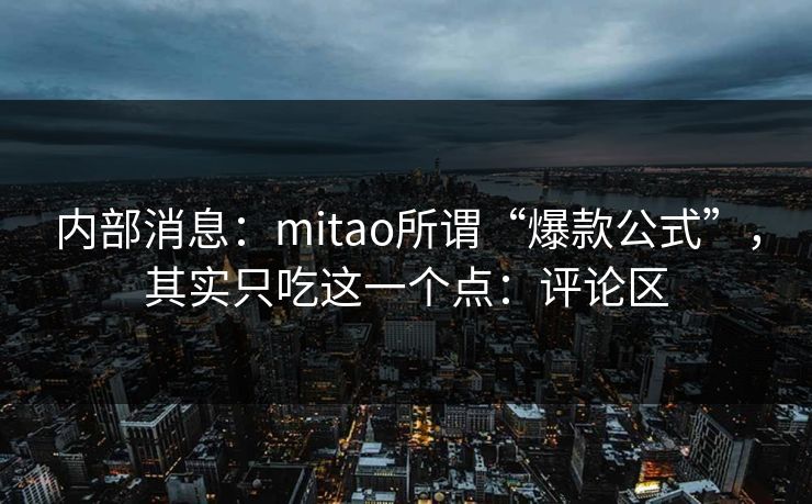 内部消息：mitao所谓“爆款公式”，其实只吃这一个点：评论区