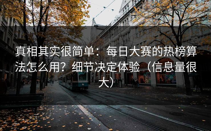 真相其实很简单：每日大赛的热榜算法怎么用？细节决定体验（信息量很大）